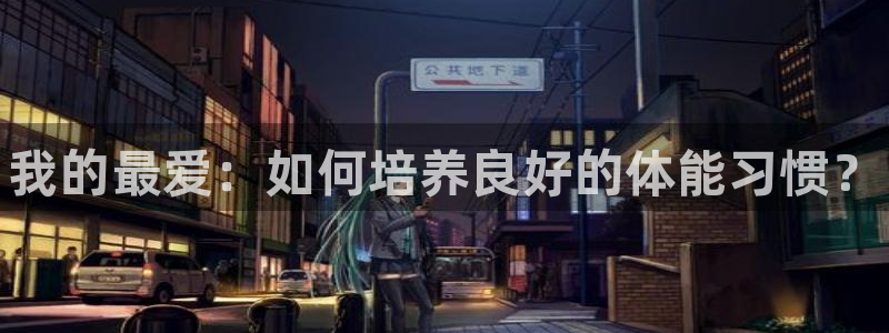 J9官方正版app开户：我的最爱：如何培养良好的体能