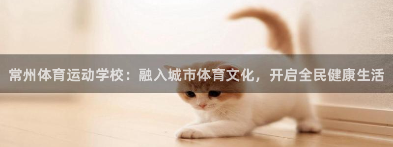 J9官方正版app官网：常州体育运动学校：融入城市体