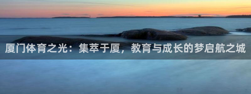 海南J9官网下载：厦门体育之光：集萃于厦，教育与成长