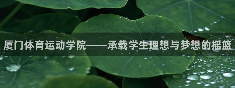 J9官方正版app官方：厦门体育运动学院——承载学生理想与梦