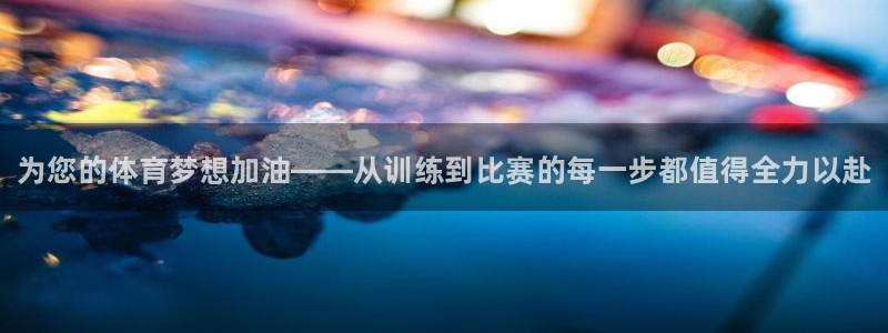 J9官方平台体育：为您的体育梦想加油——从训练到比赛的每一步