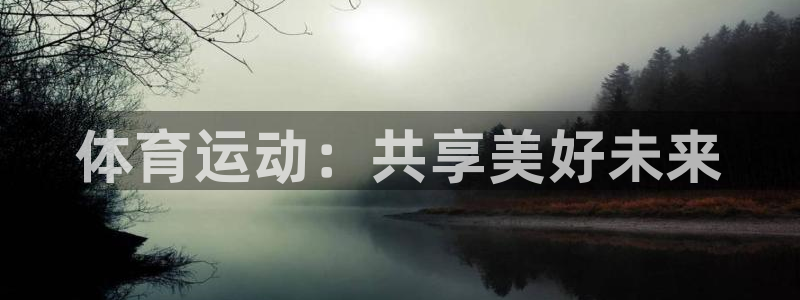 J9官方正版app官网：体育运动：共享美好未来