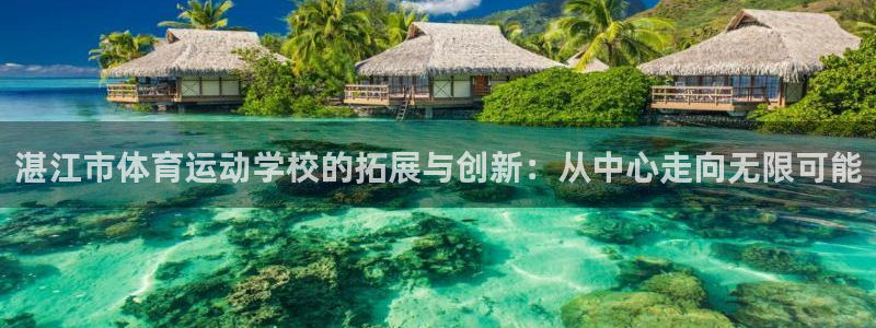 J9官方平台体育：湛江市体育运动学校的拓展与创新：从中心走向