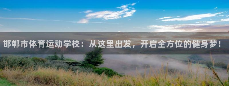 J9官方正版app开户：邯郸市体育运动学校：从这里出发，开启