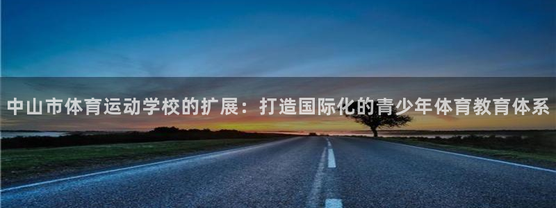 J9官网下载招商电话地址：中山市体育运动学校的扩展：打造国际