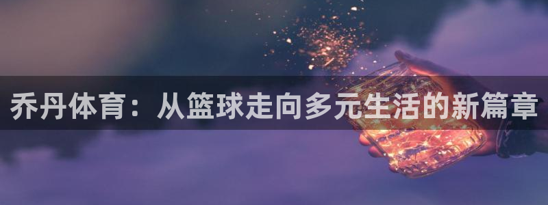 九游官网正版：乔丹体育：从篮球走向多