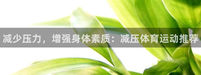 九游u点充值：减少压力，增强身体素质