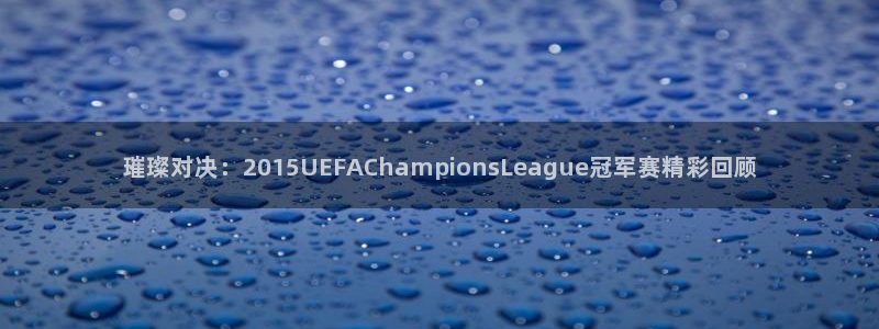 nba直播吧看球宝：璀璨对决：2015UEFAChampionsLeague冠军赛精彩回顾